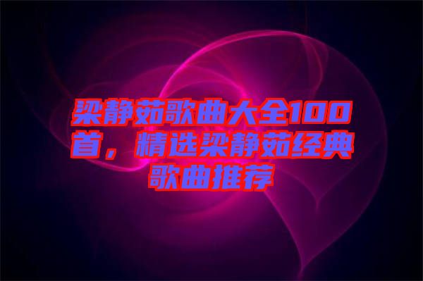 梁靜茹歌曲大全100首，精選梁靜茹經(jīng)典歌曲推薦