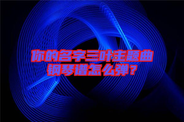 你的名字三葉主題曲鋼琴譜怎么彈？