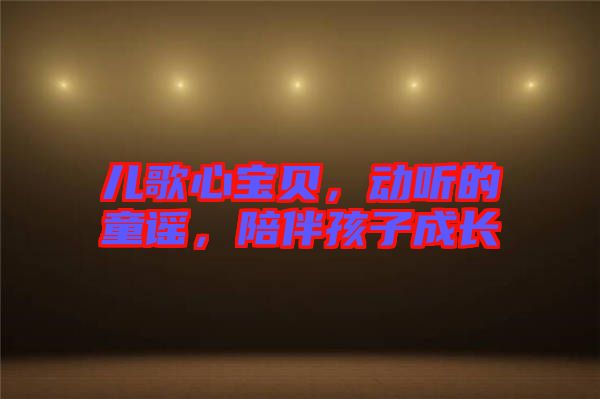 兒歌心寶貝，動(dòng)聽(tīng)的童謠，陪伴孩子成長(zhǎng)