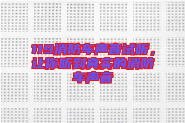 119消防車(chē)聲音試聽(tīng)，讓你聽(tīng)到真實(shí)的消防車(chē)聲音
