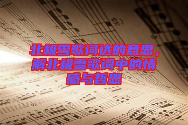 北極雪歌詞達(dá)的意思，解北極雪歌詞中的情感與哲思