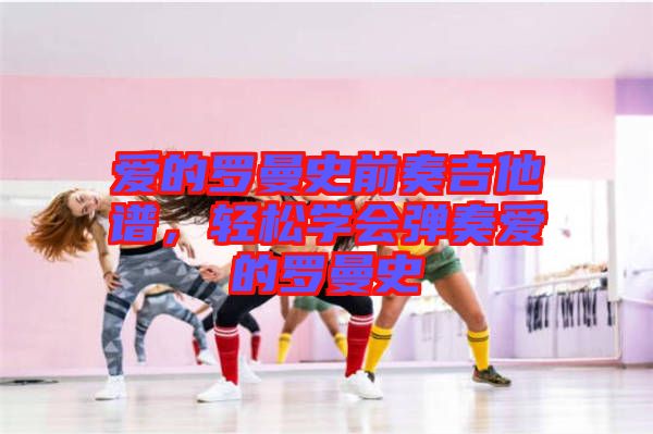 愛的羅曼史前奏吉他譜，輕松學(xué)會彈奏愛的羅曼史