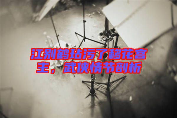 江別鶴玷污了移花宮主，武俠情節(jié)剖析