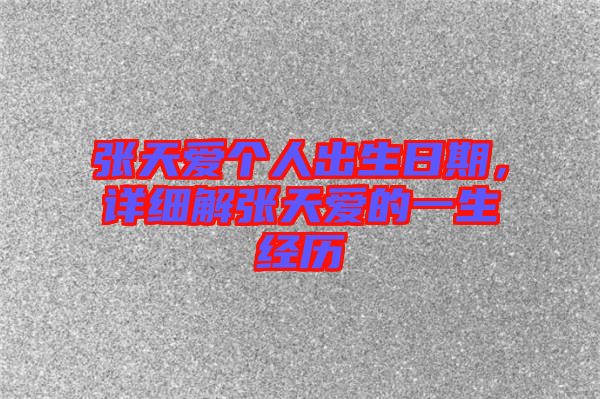 張?zhí)鞇蹅€人出生日期，詳細解張?zhí)鞇鄣囊簧?jīng)歷