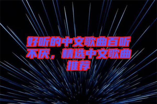 好聽的中文歌曲百聽不厭，精選中文歌曲推薦