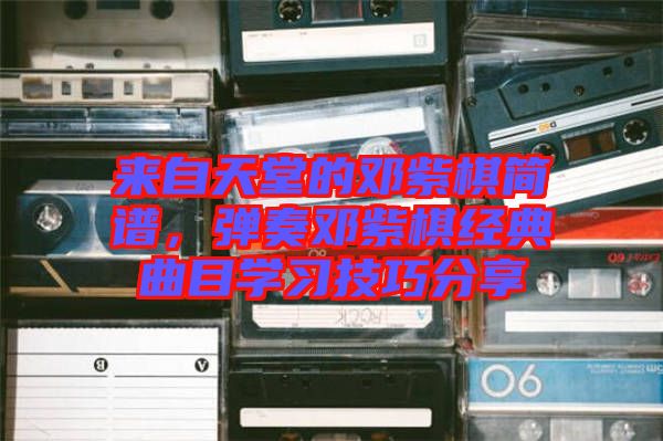 來自天堂的鄧紫棋簡譜，彈奏鄧紫棋經(jīng)典曲目學習技巧分享