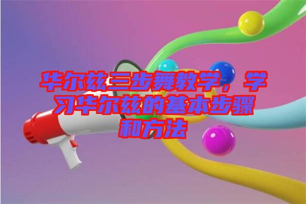 華爾茲三步舞教學(xué)，學(xué)習(xí)華爾茲的基本步驟和方法
