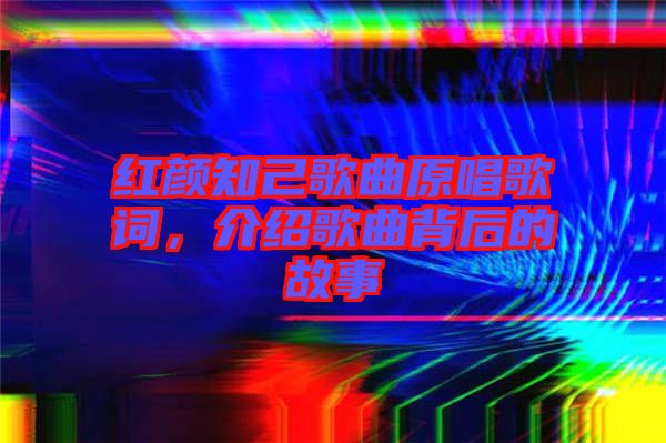 紅顏知己歌曲原唱歌詞，介紹歌曲背后的故事