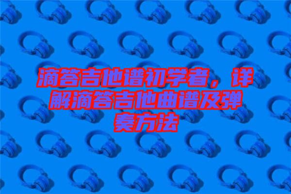 滴答吉他譜初學(xué)者，詳解滴答吉他曲譜及彈奏方法