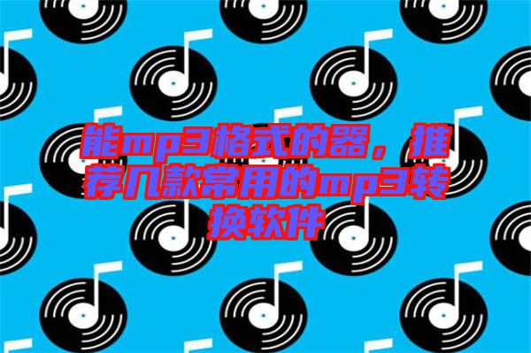 能mp3格式的器，推薦幾款常用的mp3轉(zhuǎn)換軟件