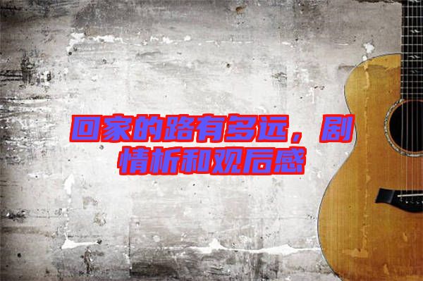 回家的路有多遠(yuǎn)，劇情析和觀后感