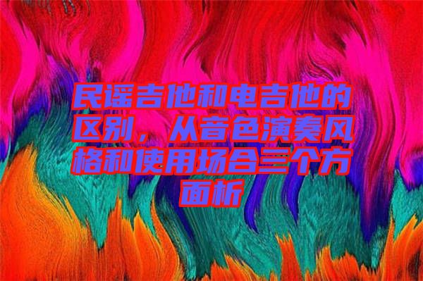 民謠吉他和電吉他的區(qū)別，從音色演奏風(fēng)格和使用場(chǎng)合三個(gè)方面析