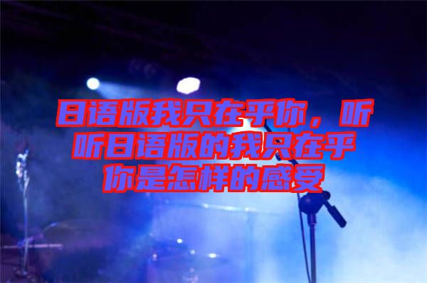 日語版我只在乎你，聽聽日語版的我只在乎你是怎樣的感受
