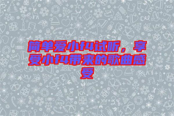 簡(jiǎn)單愛(ài)小f4試聽(tīng)，享受小f4帶來(lái)的歌曲感受