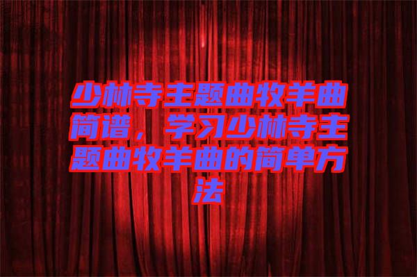 少林寺主題曲牧羊曲簡譜，學(xué)習(xí)少林寺主題曲牧羊曲的簡單方法