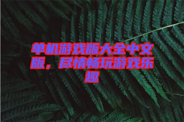 單機游戲版大全中文版，盡情暢玩游戲樂趣