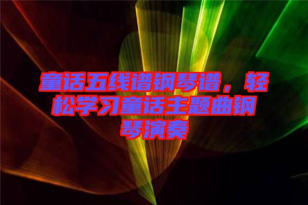 童話五線譜鋼琴譜，輕松學(xué)習(xí)童話主題曲鋼琴演奏