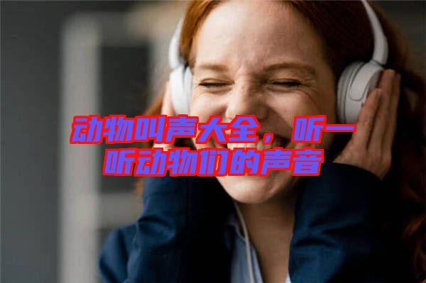 動(dòng)物叫聲大全，聽一聽動(dòng)物們的聲音