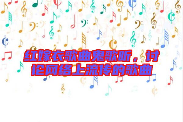 紅嫁衣歌曲鬼歌聽，討論網(wǎng)絡(luò)上流傳的歌曲