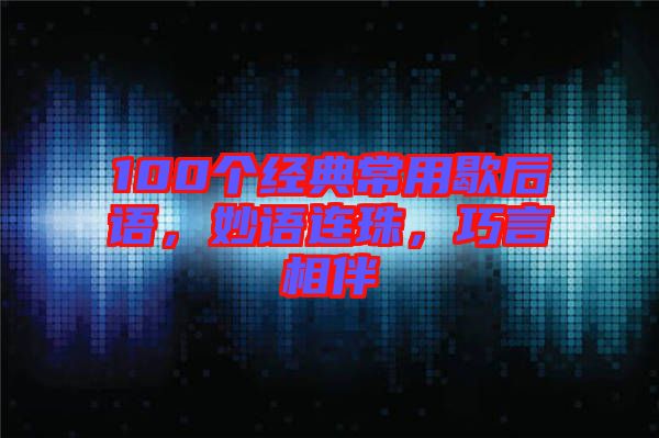 100個經(jīng)典常用歇后語，妙語連珠，巧言相伴