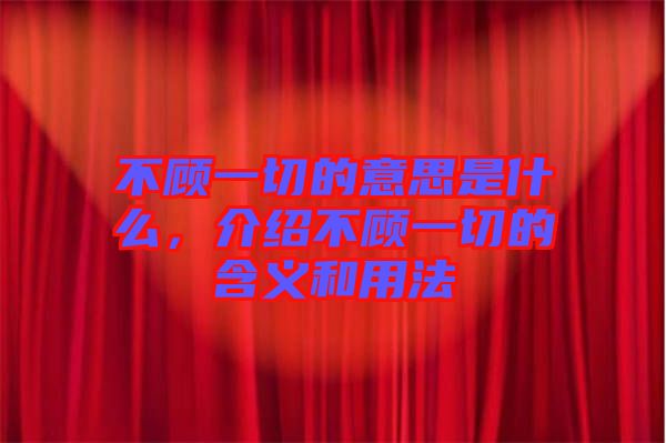 不顧一切的意思是什么，介紹不顧一切的含義和用法