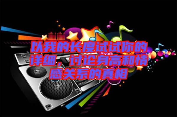 以我的長度試試你的詳細(xì)，討論身高和情感關(guān)系的真相