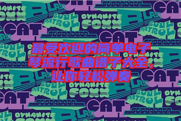 最受歡迎的簡單電子琴流行歌曲譜子大全，讓你輕松彈奏
