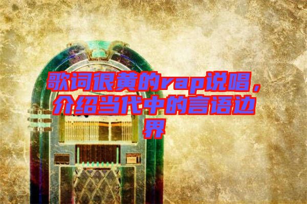 歌詞很黃的rap說唱，介紹當(dāng)代中的言語邊界
