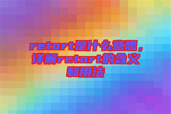 retort是什么意思，詳解retort的含義和用法