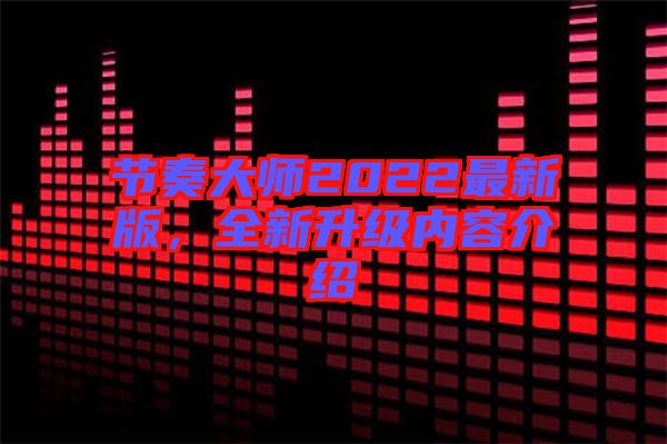 節(jié)奏大師2022最新版，全新升級(jí)內(nèi)容介紹