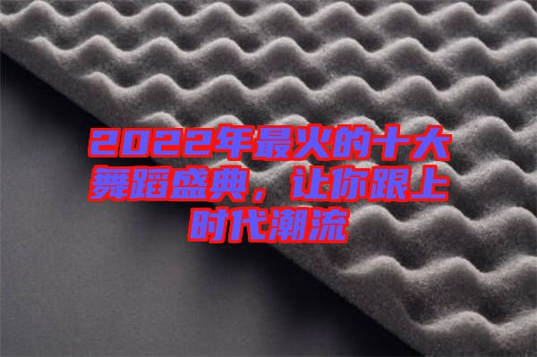 2022年最火的十大舞蹈盛典，讓你跟上時(shí)代潮流