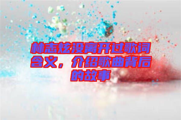 林志炫沒離開過歌詞含義，介紹歌曲背后的故事
