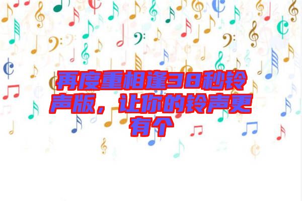 再度重相逢38秒鈴聲版，讓你的鈴聲更有個(gè)