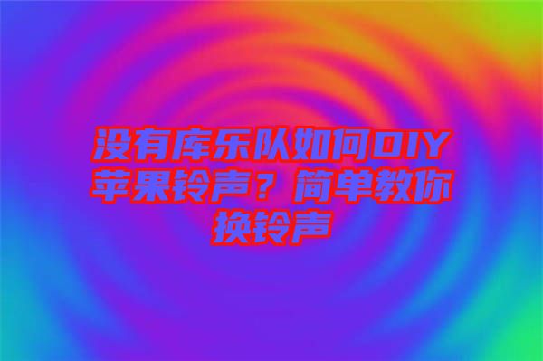 沒(méi)有庫(kù)樂(lè)隊(duì)如何DIY蘋(píng)果鈴聲？簡(jiǎn)單教你換鈴聲