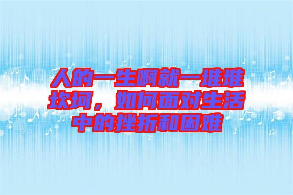 人的一生啊就一堆堆坎坷，如何面對生活中的挫折和困難