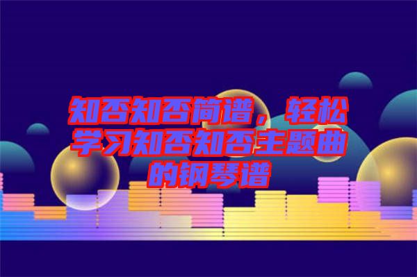 知否知否簡譜，輕松學(xué)習知否知否主題曲的鋼琴譜