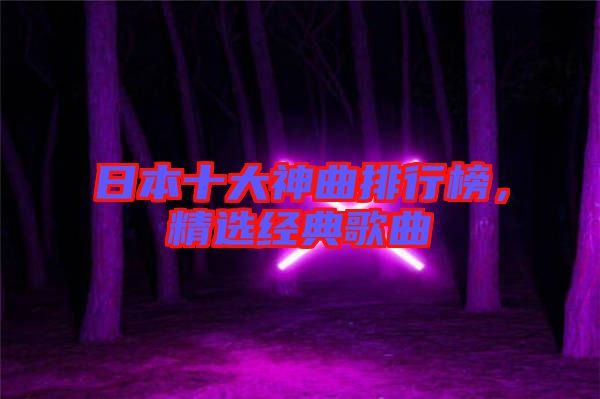 日本十大神曲排行榜，精選經(jīng)典歌曲