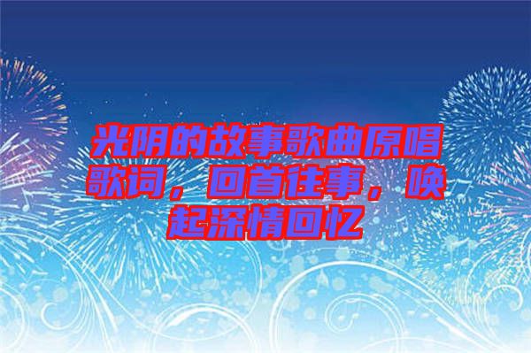 光陰的故事歌曲原唱歌詞，回首往事，喚起深情回憶
