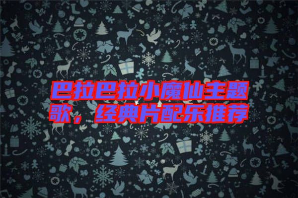 巴拉巴拉小魔仙主題歌，經(jīng)典片配樂(lè)推薦