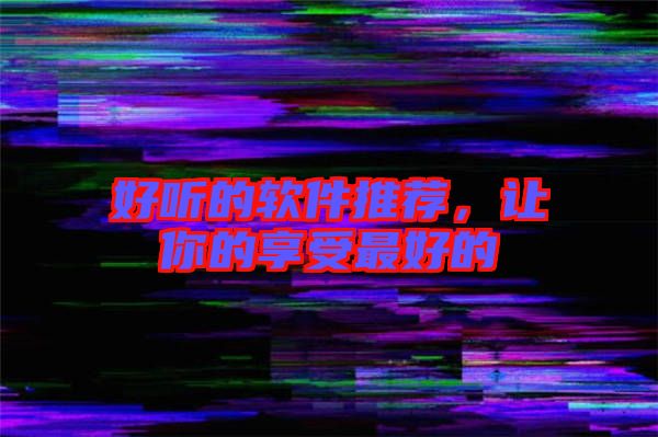 好聽的軟件推薦，讓你的享受最好的