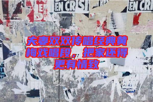 夫妻雙雙傳唱經(jīng)典黃梅戲唱段，把家還得更有情致