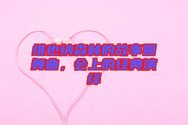 維也納森林的故事圓舞曲，會(huì)上的經(jīng)典演繹