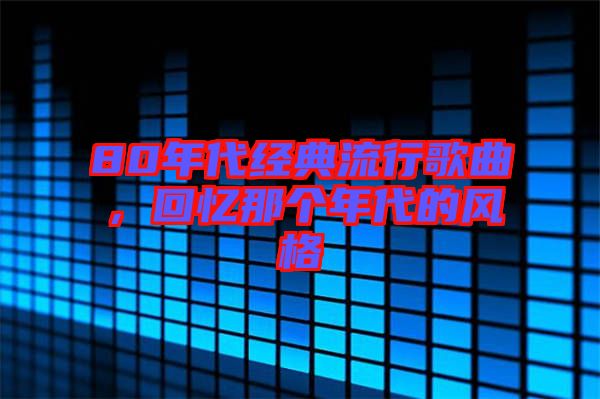 80年代經(jīng)典流行歌曲，回憶那個年代的風(fēng)格