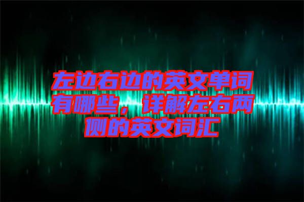 左邊右邊的英文單詞有哪些，詳解左右兩側(cè)的英文詞匯