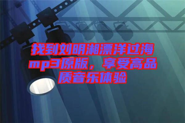 找到劉明湘漂洋過海mp3原版，享受高品質音樂體驗