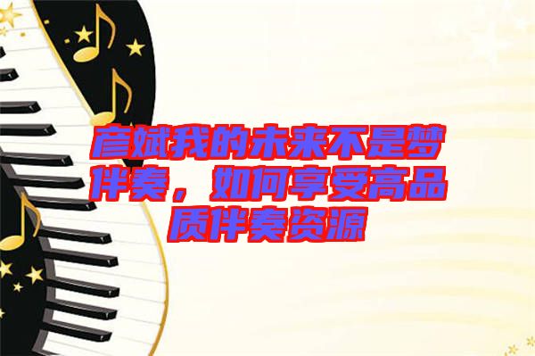 彥斌我的未來不是夢(mèng)伴奏，如何享受高品質(zhì)伴奏資源