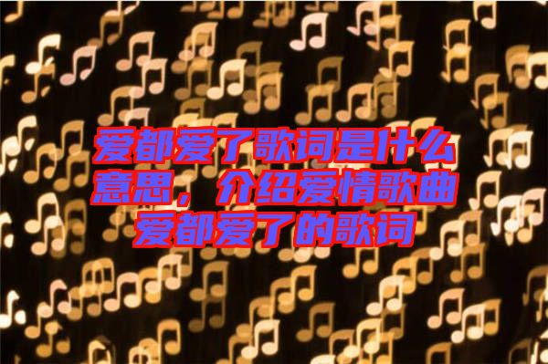 愛都愛了歌詞是什么意思，介紹愛情歌曲愛都愛了的歌詞