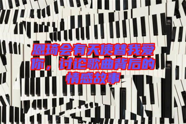 恩琦會(huì)有天使替我愛你，討論歌曲背后的情感故事