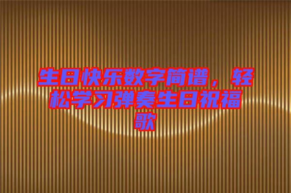 生日快樂數(shù)字簡譜，輕松學(xué)習(xí)彈奏生日祝福歌