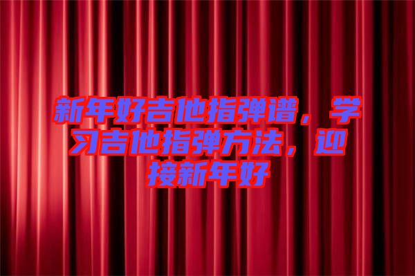新年好吉他指彈譜，學(xué)習(xí)吉他指彈方法，迎接新年好